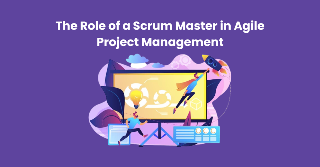 The Role of a Scrum Master in Agile Project Management
